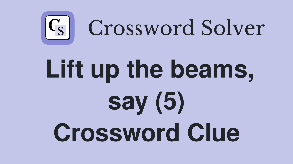 Lift up the beams, say (5) Crossword Clue