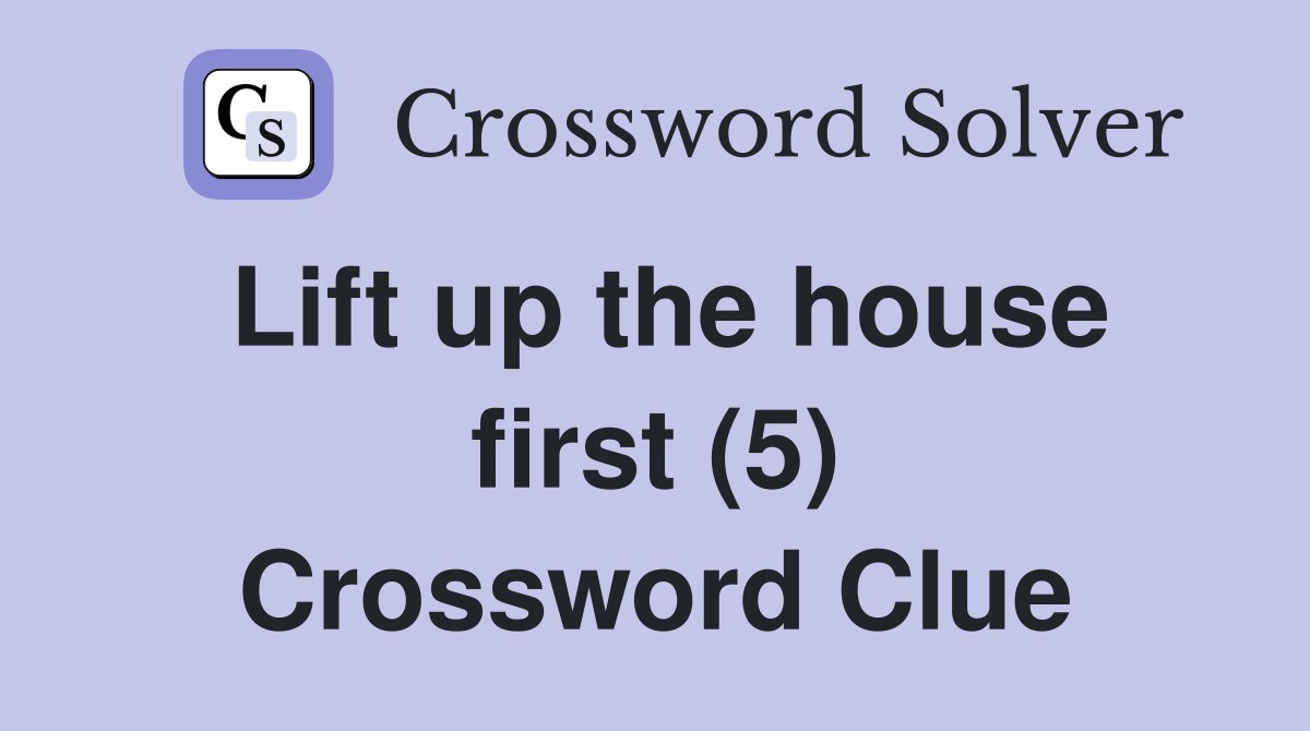 Lift up the house first (5) Crossword Clue