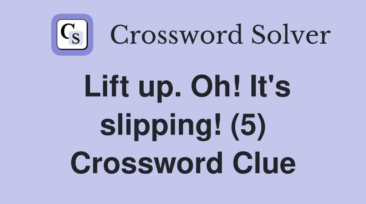 Lift up. Oh! It's slipping! (5) Crossword Clue
