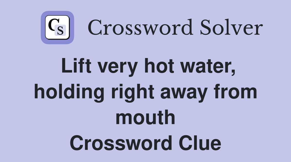 Lift very hot water, holding right away from mouth Crossword Clue