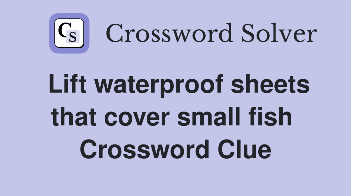 Lift waterproof sheets that cover small fish  Crossword Clue