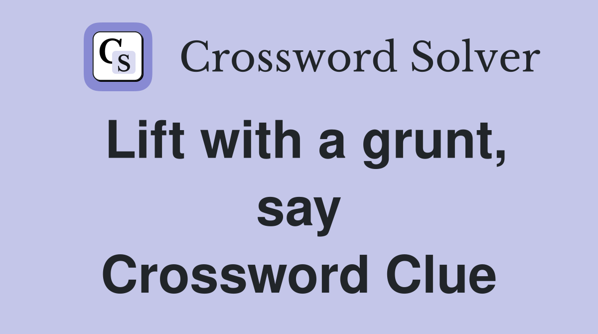 Lift with a grunt, say Crossword Clue