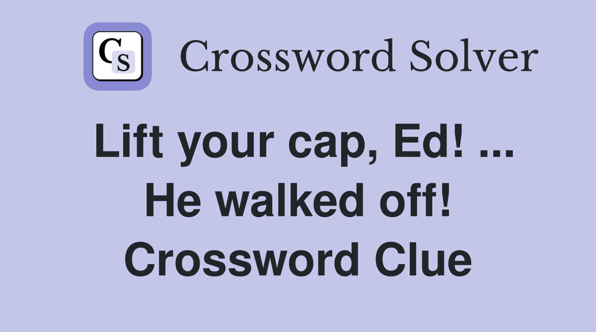 Lift your cap, Ed! ... He walked off! Crossword Clue