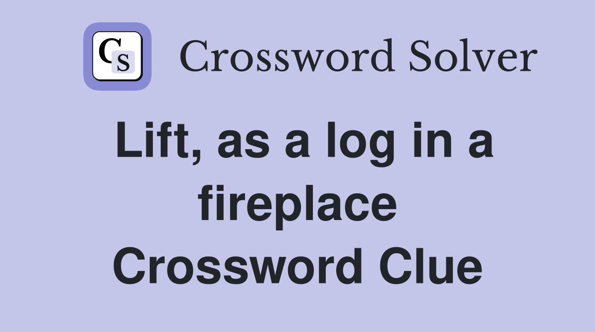 Lift, as a log in a fireplace Crossword Clue