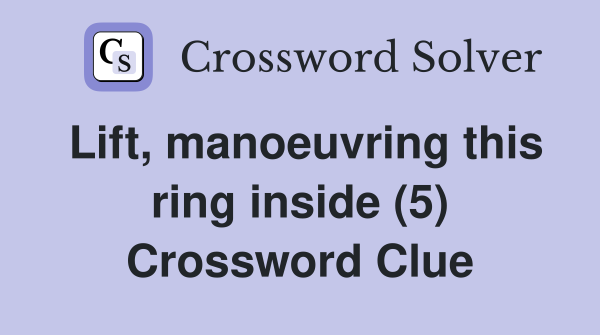 Lift, manoeuvring this ring inside (5) Crossword Clue