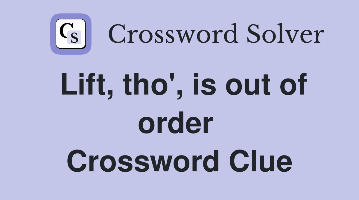 Lift, tho', is out of order  Crossword Clue