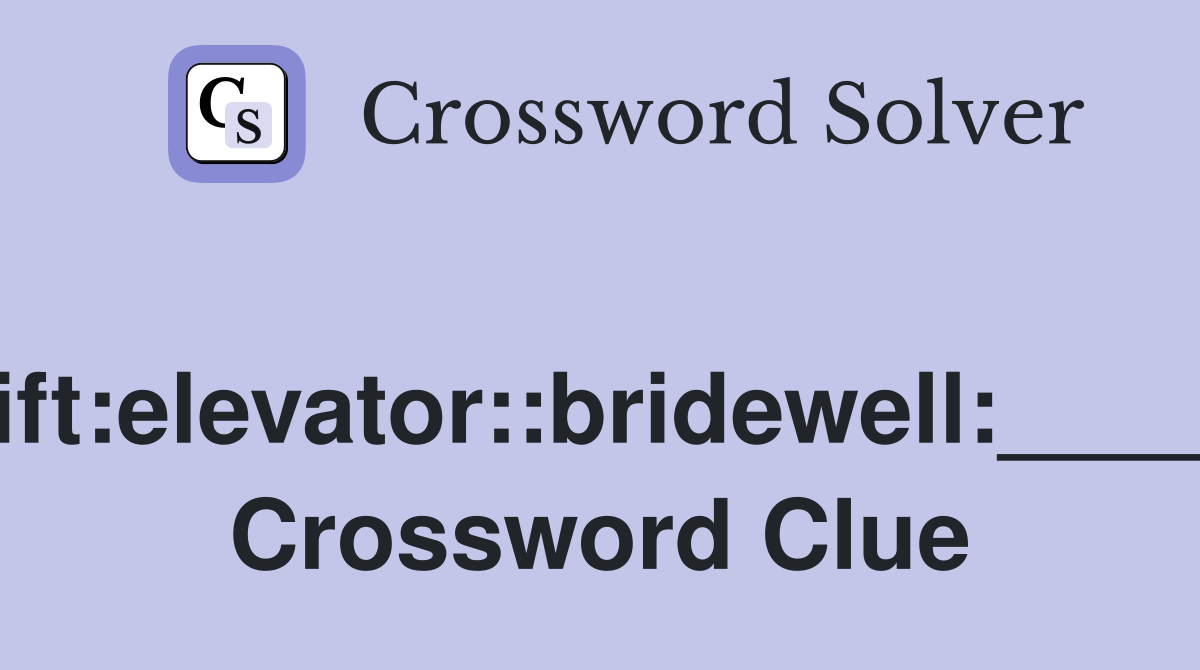 Lift:elevator::bridewell:_____ Crossword Clue