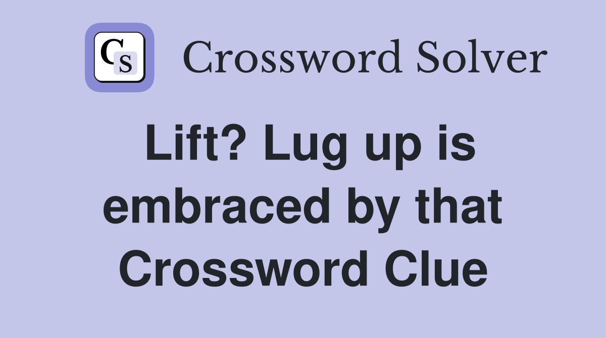 Lift? Lug up is embraced by that Crossword Clue