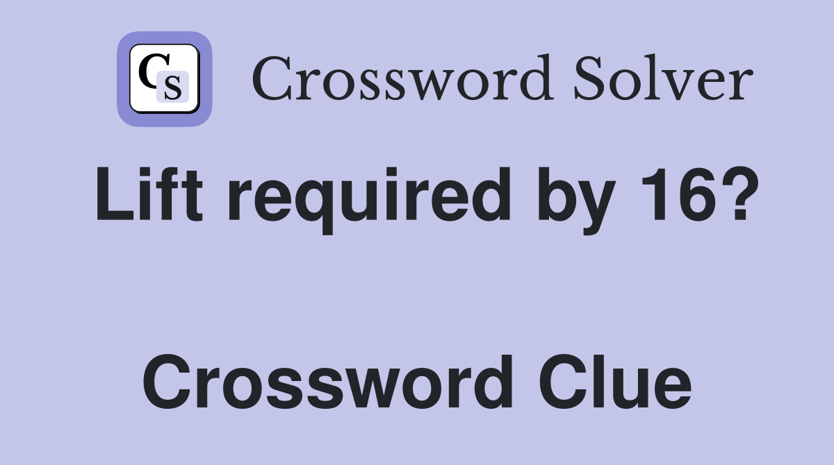 Lift required by 16?  Crossword Clue