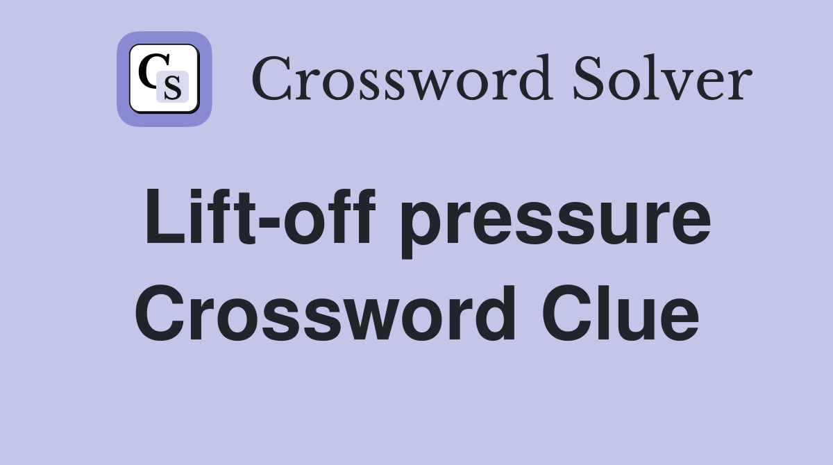 Lift-off pressure Crossword Clue