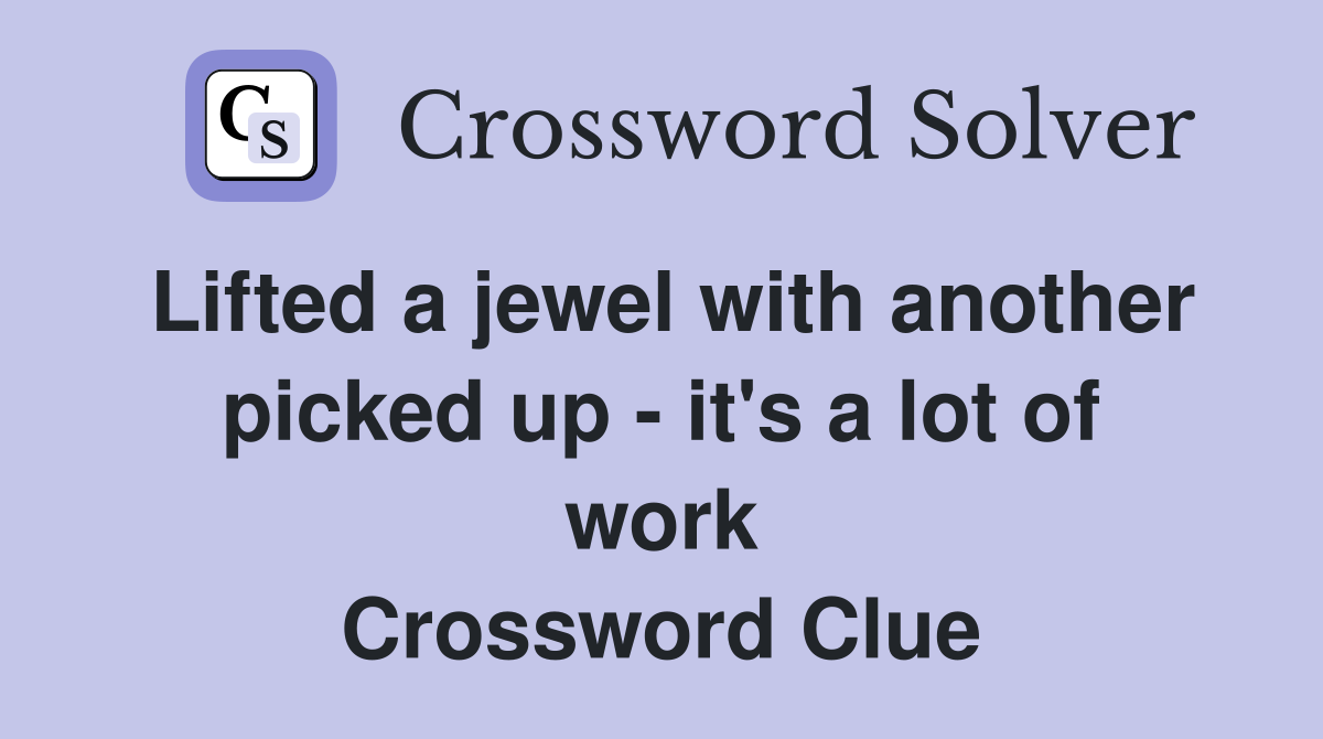Lifted a jewel with another picked up - it's a lot of work Crossword Clue