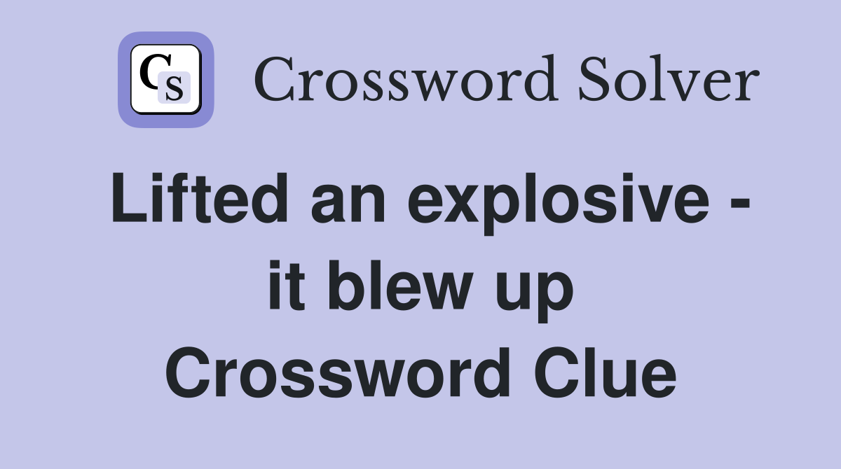 Lifted an explosive - it blew up Crossword Clue