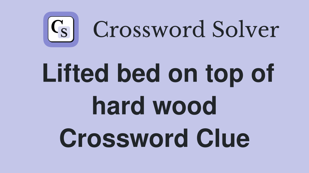 Lifted bed on top of hard wood Crossword Clue