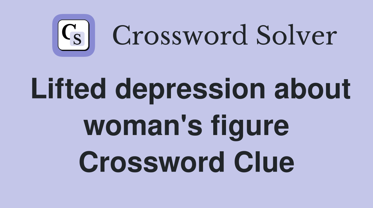 Lifted depression about woman's figure Crossword Clue