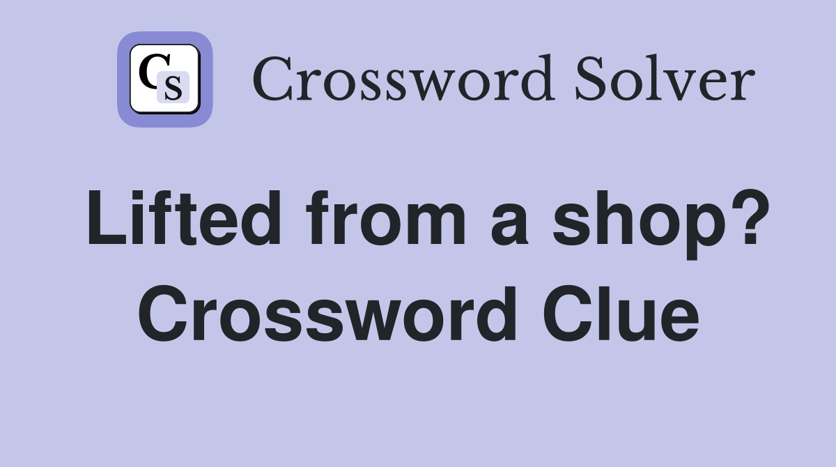 Lifted from a shop? Crossword Clue