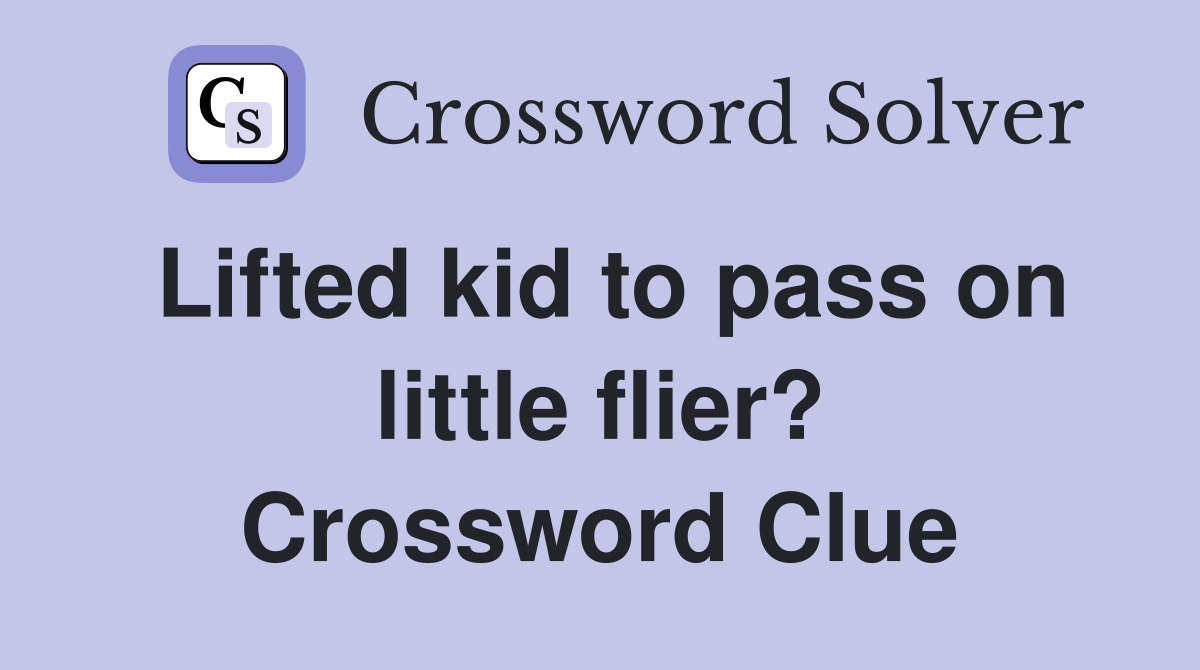Lifted kid to pass on little flier? Crossword Clue