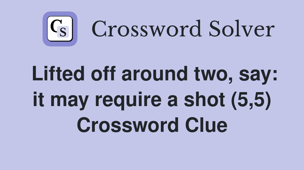 Lifted off around two, say: it may require a shot (5,5) Crossword Clue