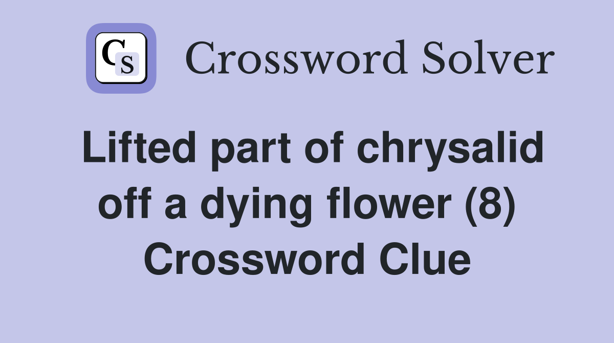 Lifted part of chrysalid off a dying flower (8) Crossword Clue