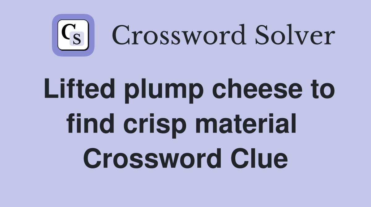 Lifted plump cheese to find crisp material  Crossword Clue