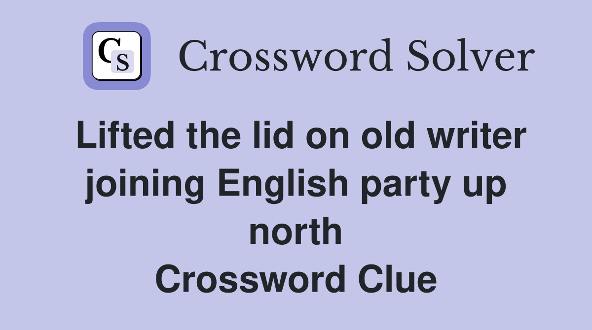 Lifted the lid on old writer joining English party up north Crossword Clue