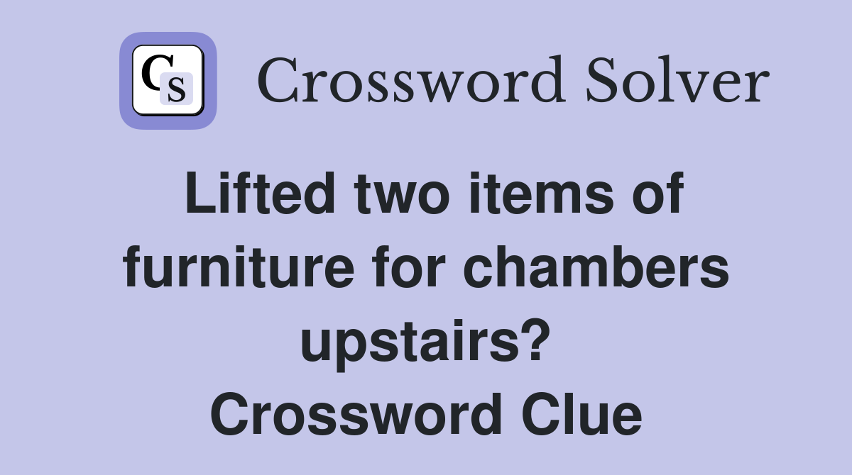 Lifted two items of furniture for chambers upstairs? Crossword Clue