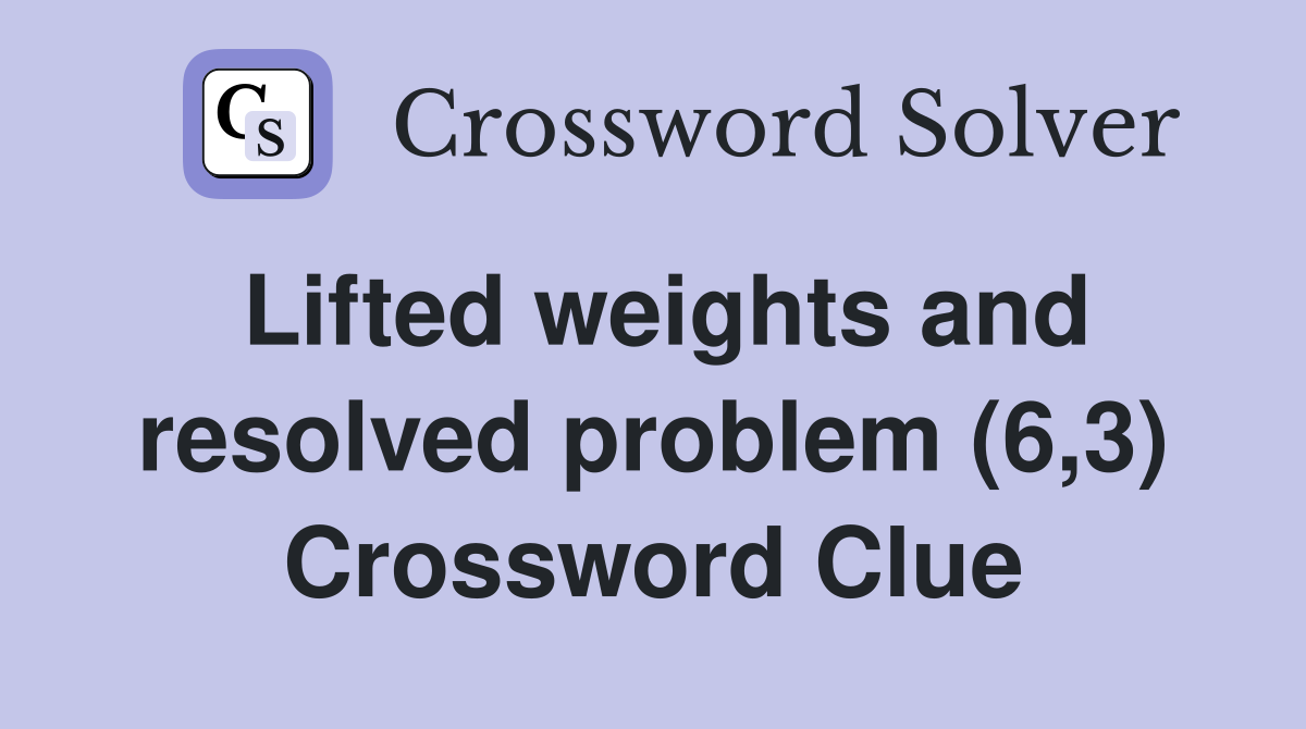 Lifted weights and resolved problem (6,3) Crossword Clue