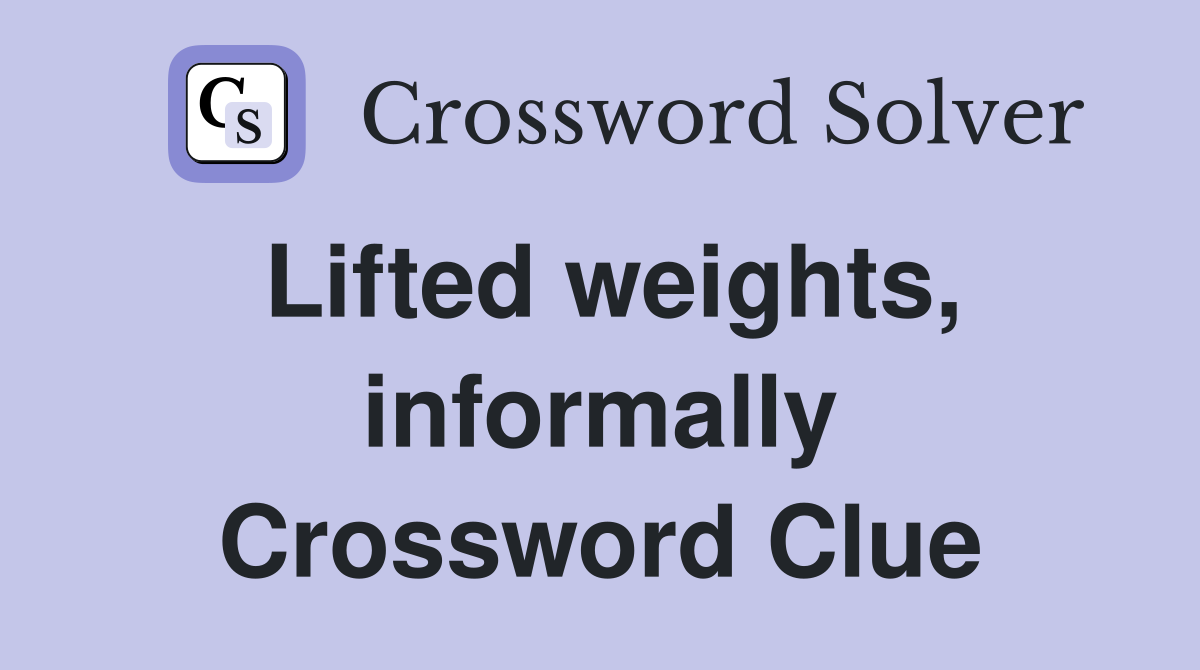 Lifted weights, informally Crossword Clue