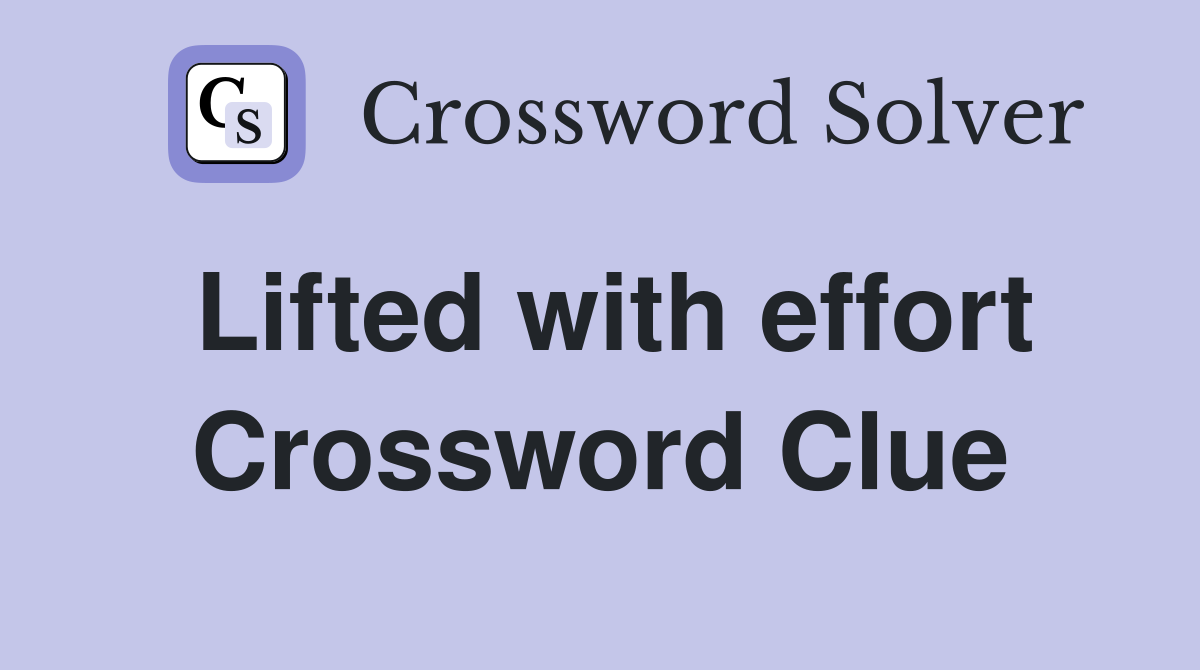 Lifted with effort Crossword Clue
