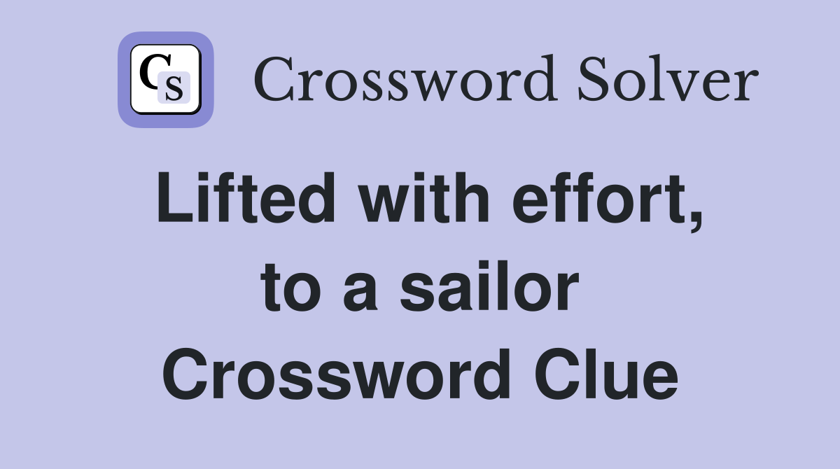 Lifted with effort, to a sailor Crossword Clue