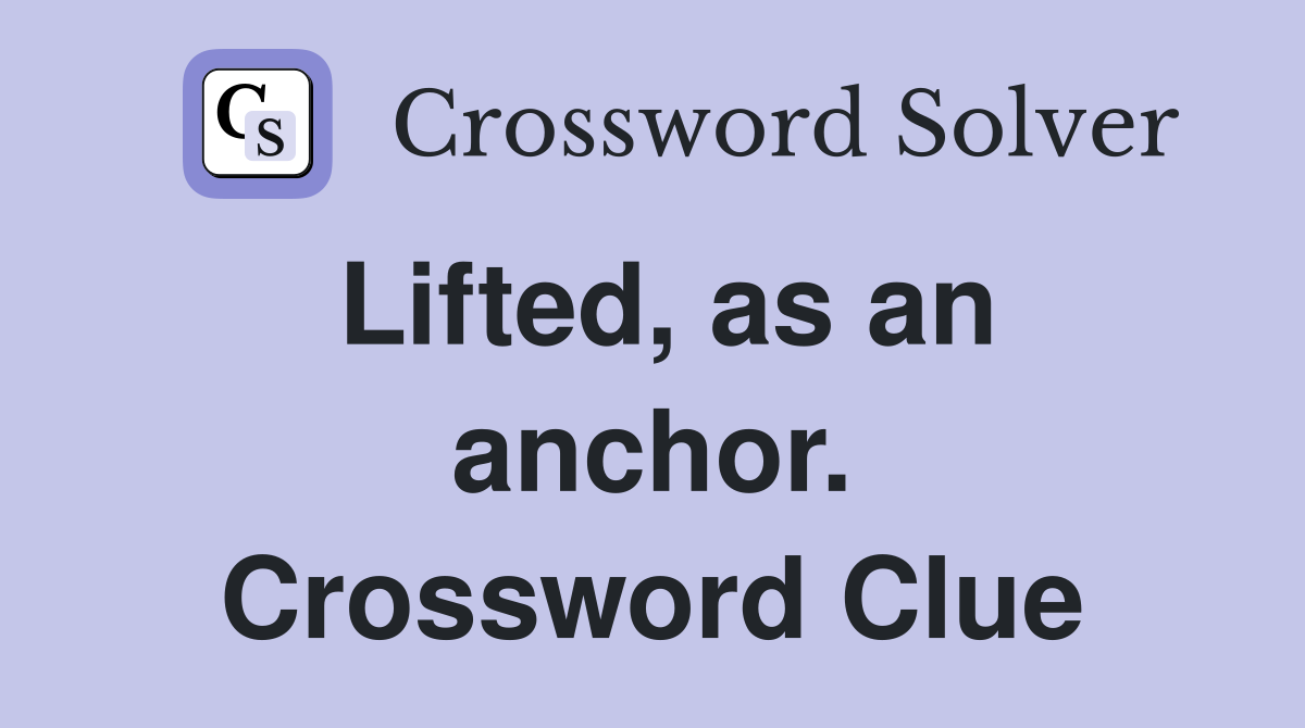 Lifted, as an anchor. Crossword Clue
