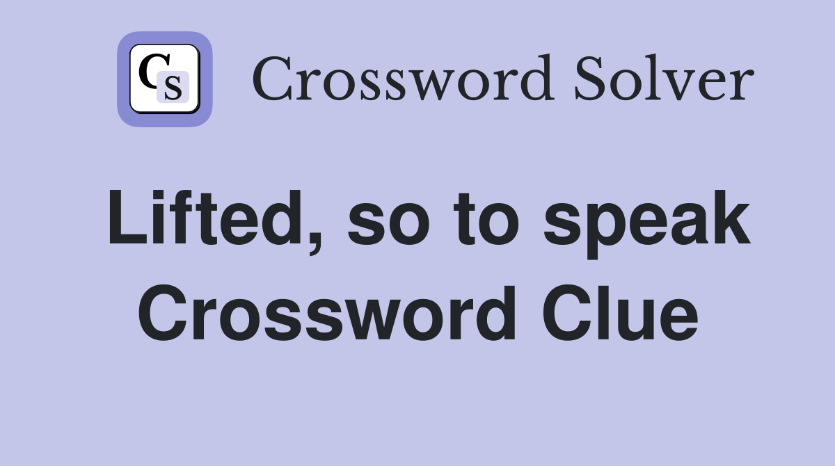 Lifted, so to speak Crossword Clue
