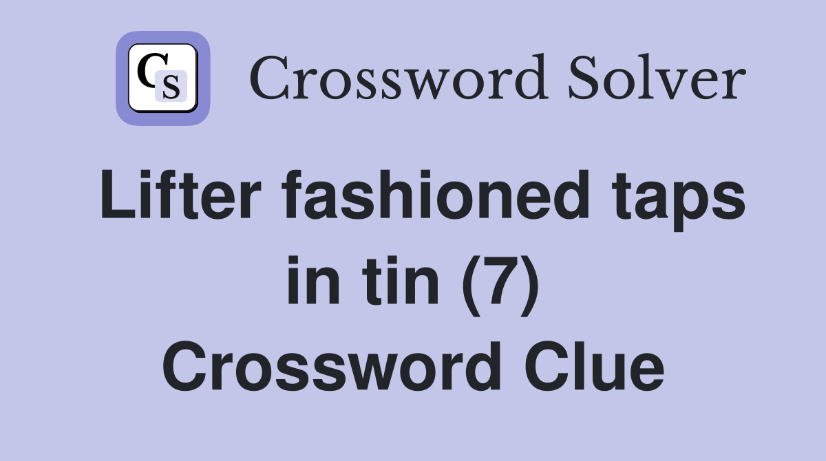 Lifter fashioned taps in tin (7) Crossword Clue