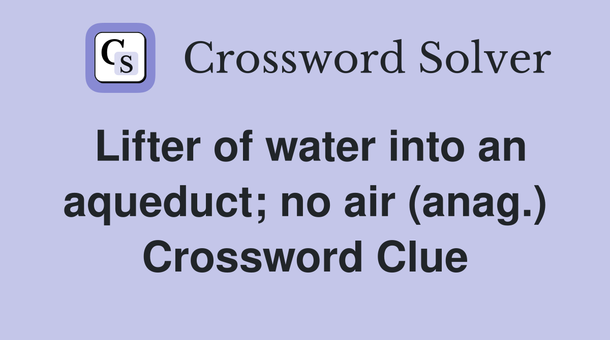 Lifter of water into an aqueduct; no air (anag.) Crossword Clue