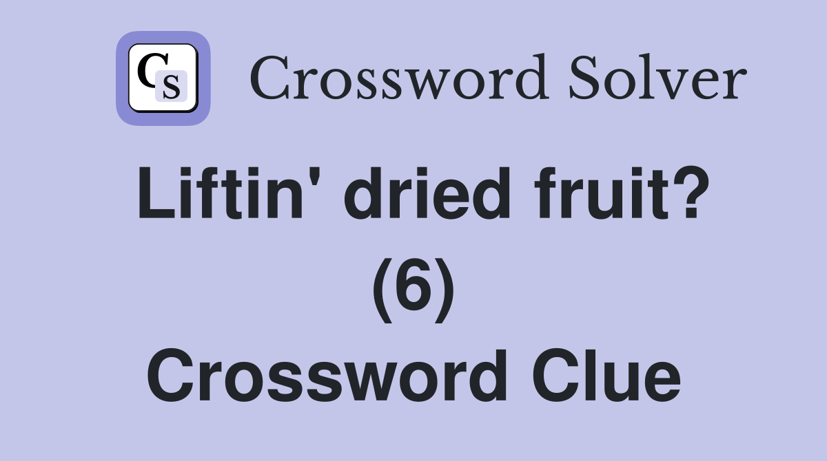 Liftin' dried fruit? (6) Crossword Clue