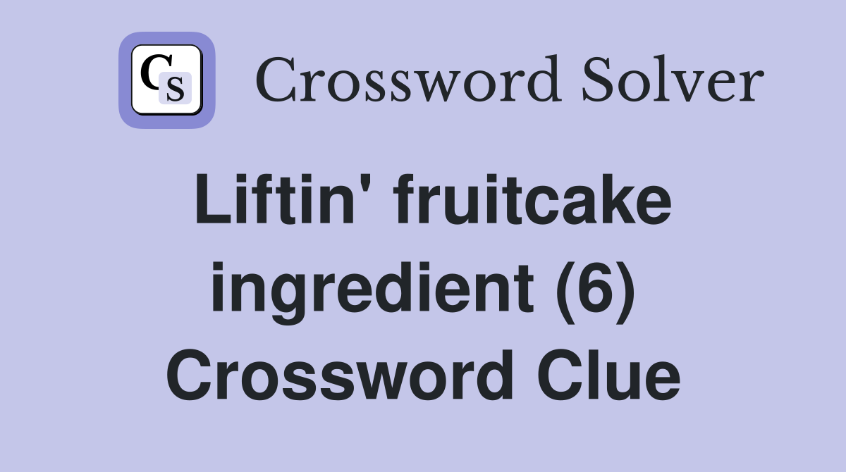 Liftin' fruitcake ingredient (6) Crossword Clue