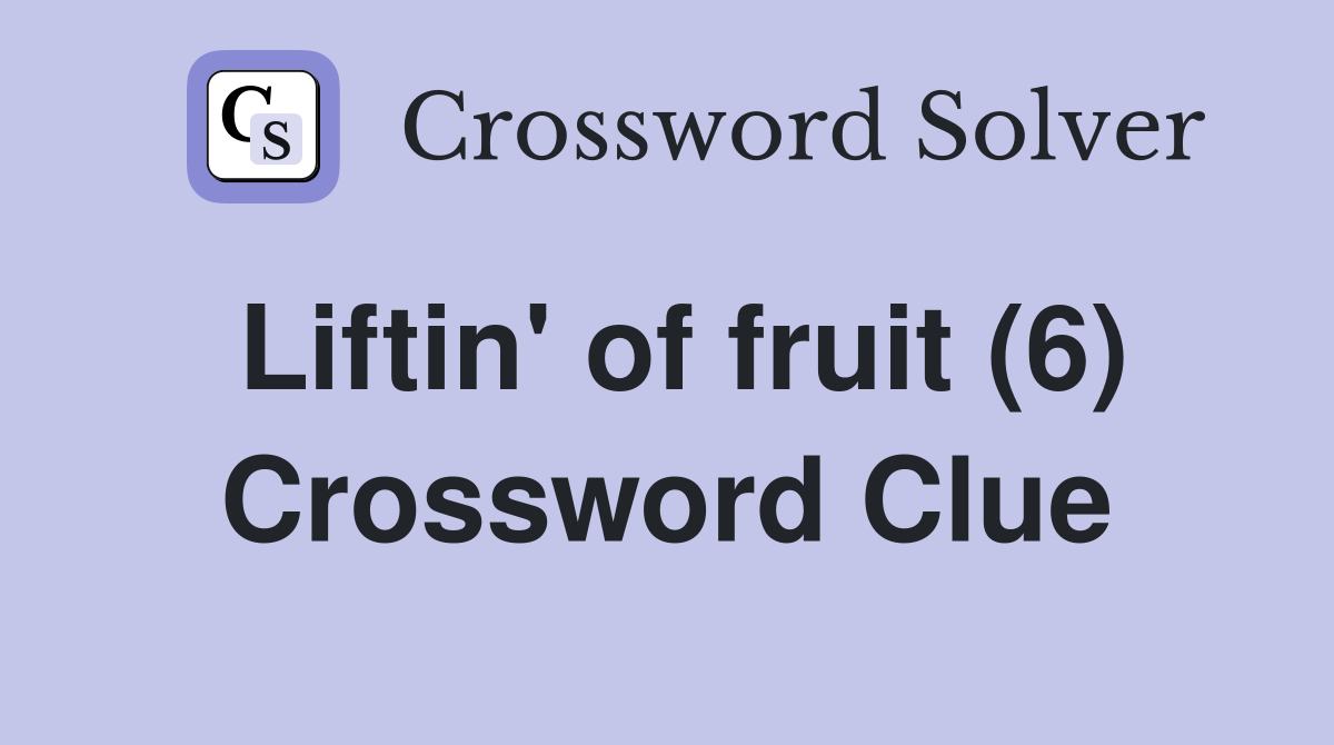 Liftin' of fruit (6) Crossword Clue