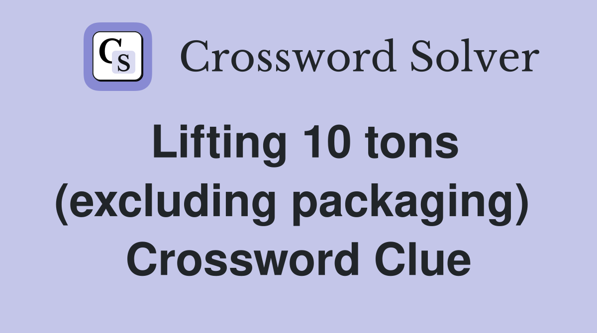 Lifting 10 tons (excluding packaging)  Crossword Clue