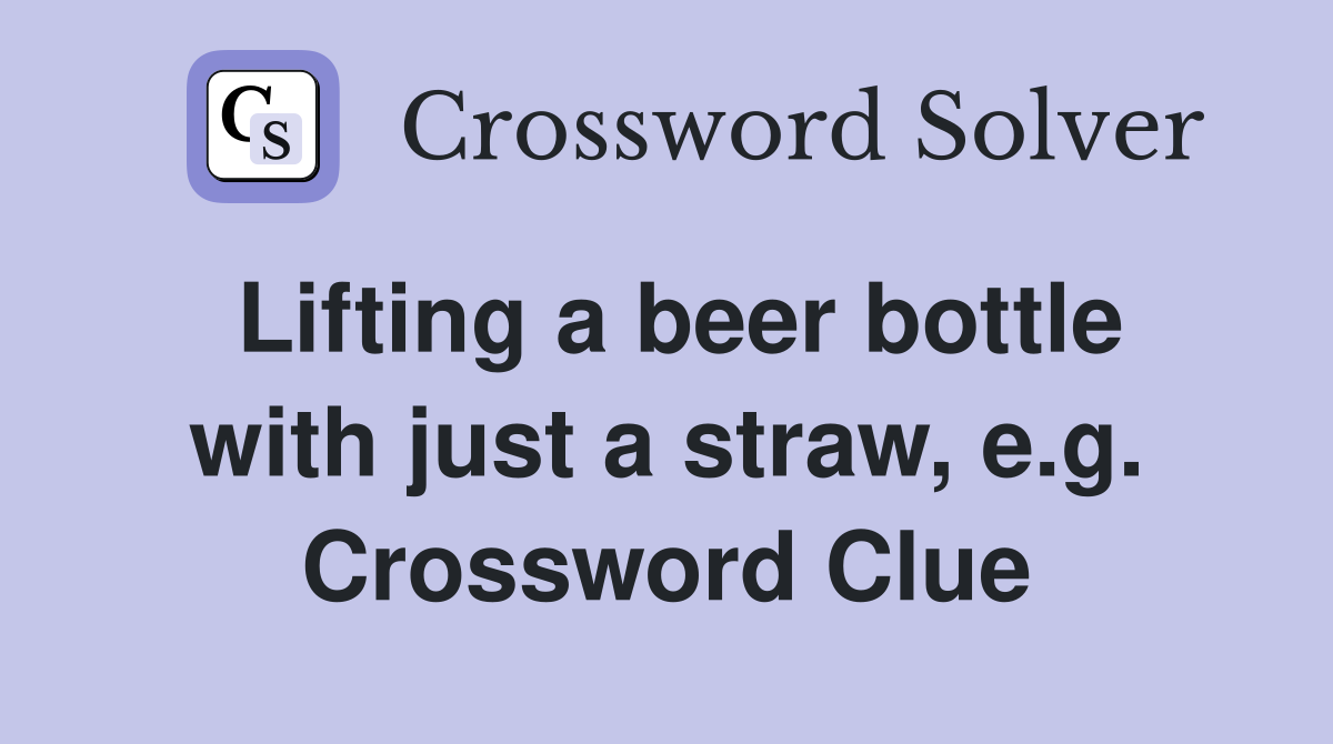 Lifting a beer bottle with just a straw, e.g. Crossword Clue
