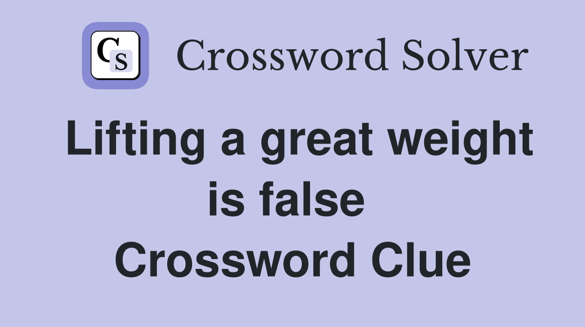 Lifting a great weight is false  Crossword Clue