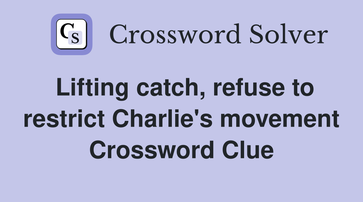 Lifting catch, refuse to restrict Charlie's movement Crossword Clue
