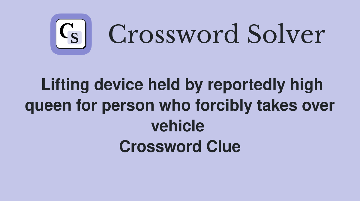 Lifting device held by reportedly high queen for person who forcibly takes over vehicle  Crossword Clue