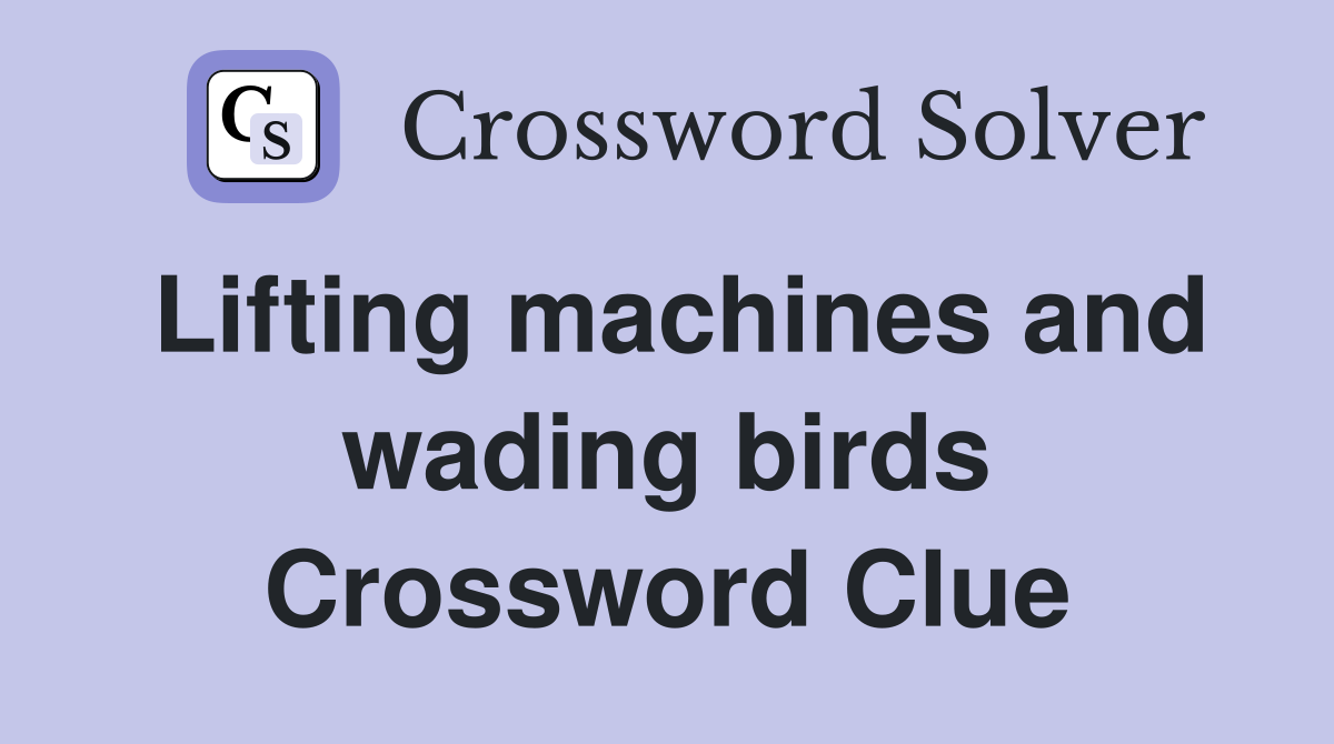 Lifting machines and wading birds Crossword Clue