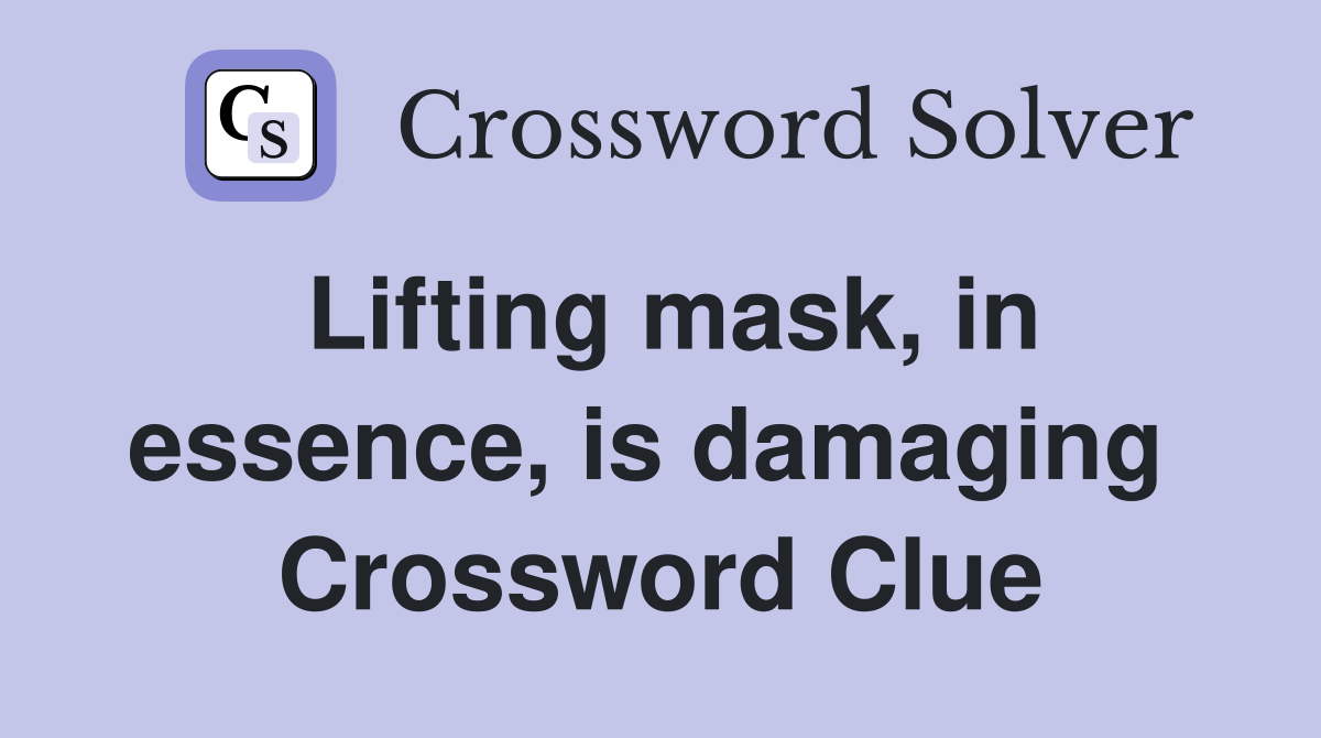 Lifting mask, in essence, is damaging  Crossword Clue