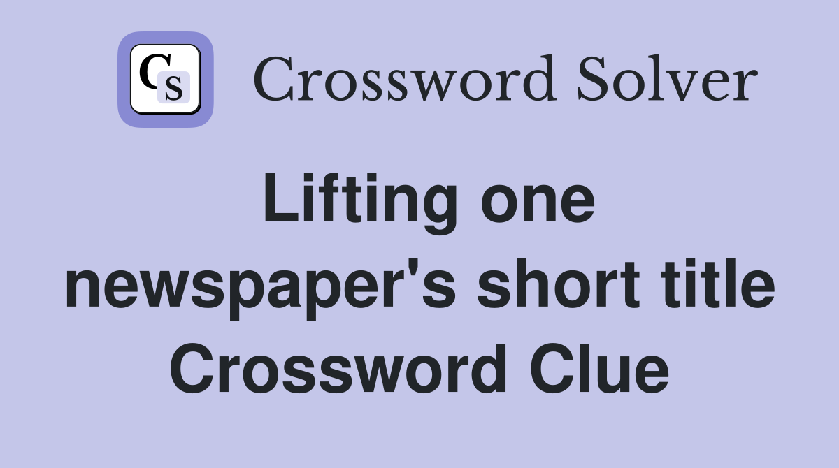 Lifting one newspaper's short title Crossword Clue