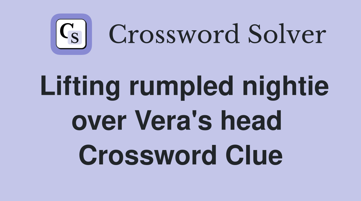 Lifting rumpled nightie over Vera's head  Crossword Clue