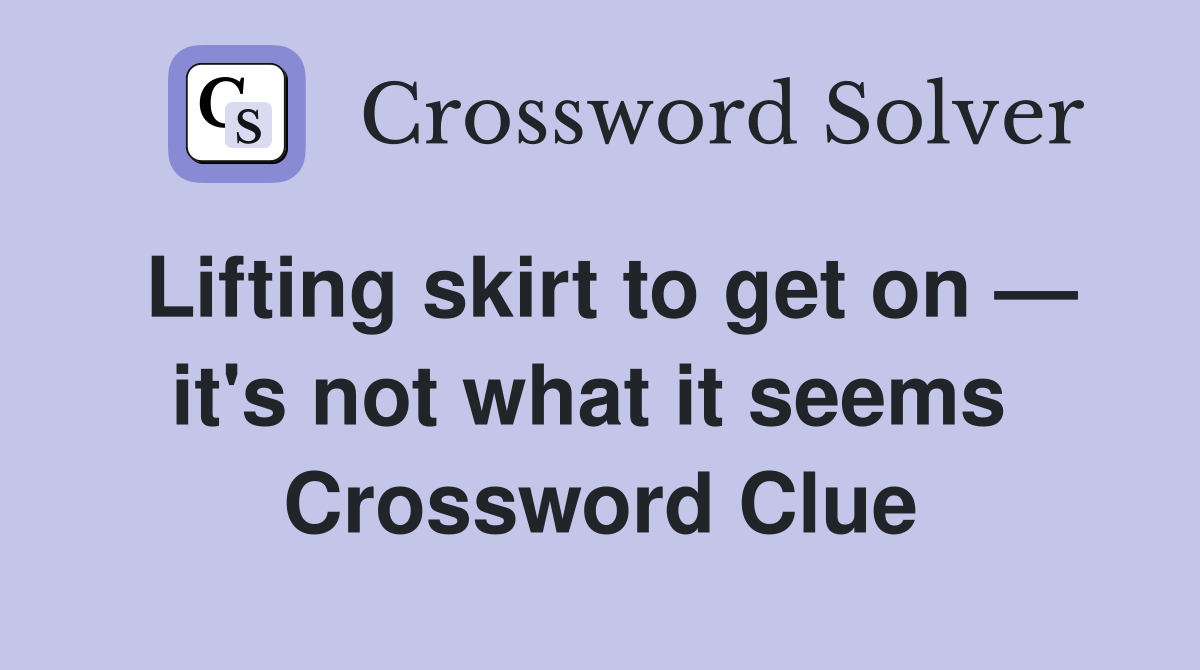 Lifting skirt to get on — it's not what it seems  Crossword Clue