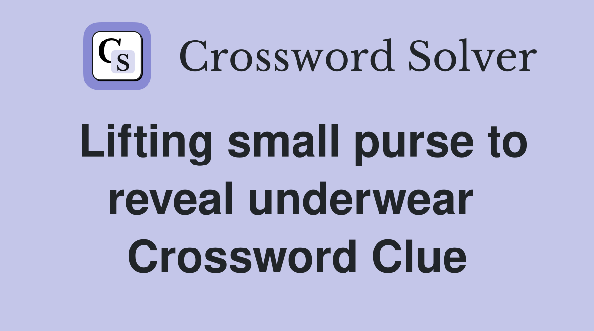 Lifting small purse to reveal underwear  Crossword Clue