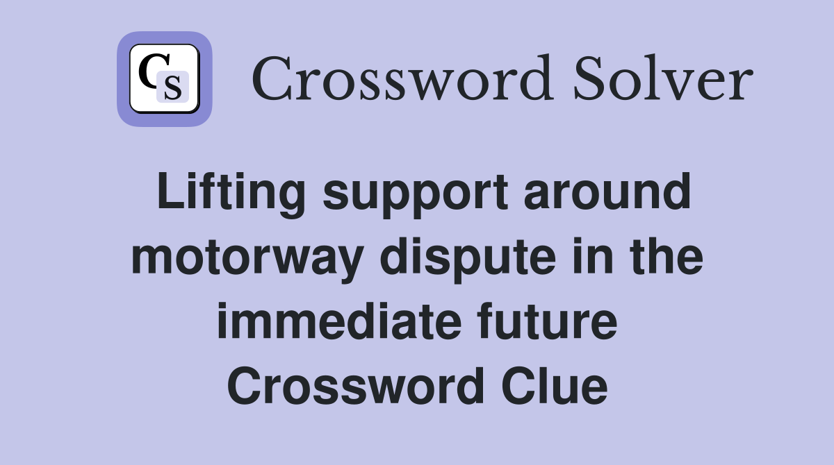 Lifting support around motorway dispute in the immediate future Crossword Clue