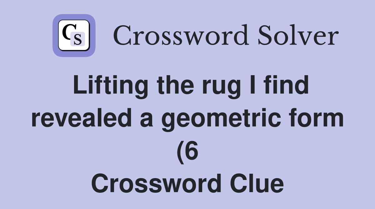 Lifting the rug I find revealed a geometric form (6) Crossword Clue Lifting the rug I find revealed a geometric form (6) Crossword Clue