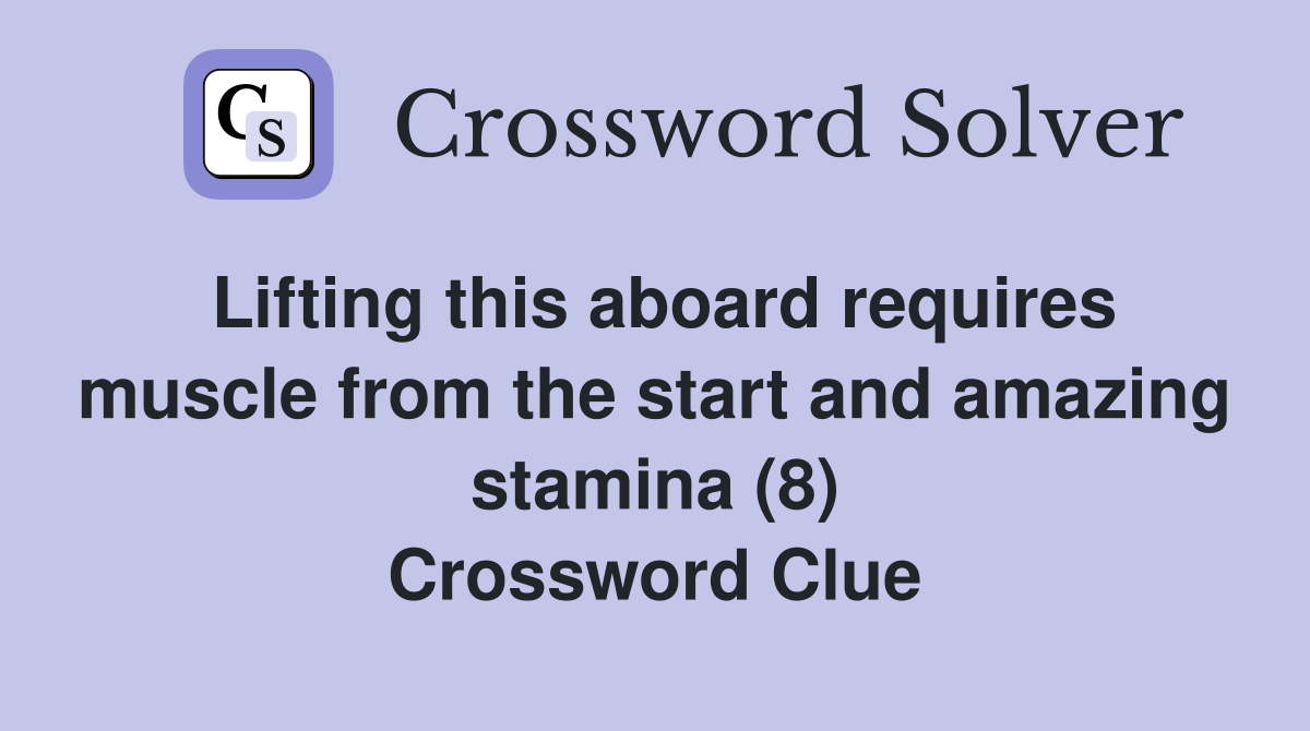 Lifting this aboard requires muscle from the start and amazing stamina (8) Crossword Clue